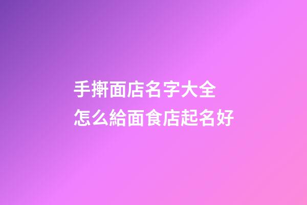 手搟面店名字大全 怎么給面食店起名好-第1張-店鋪起名-玄機(jī)派